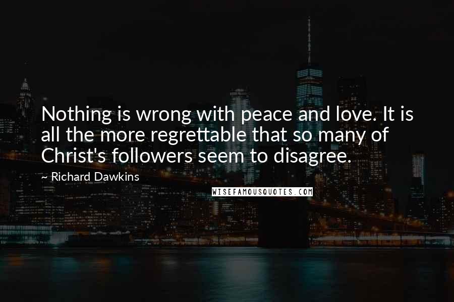 Richard Dawkins Quotes: Nothing is wrong with peace and love. It is all the more regrettable that so many of Christ's followers seem to disagree.