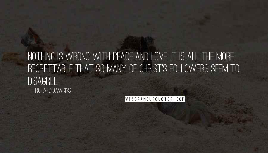 Richard Dawkins Quotes: Nothing is wrong with peace and love. It is all the more regrettable that so many of Christ's followers seem to disagree.