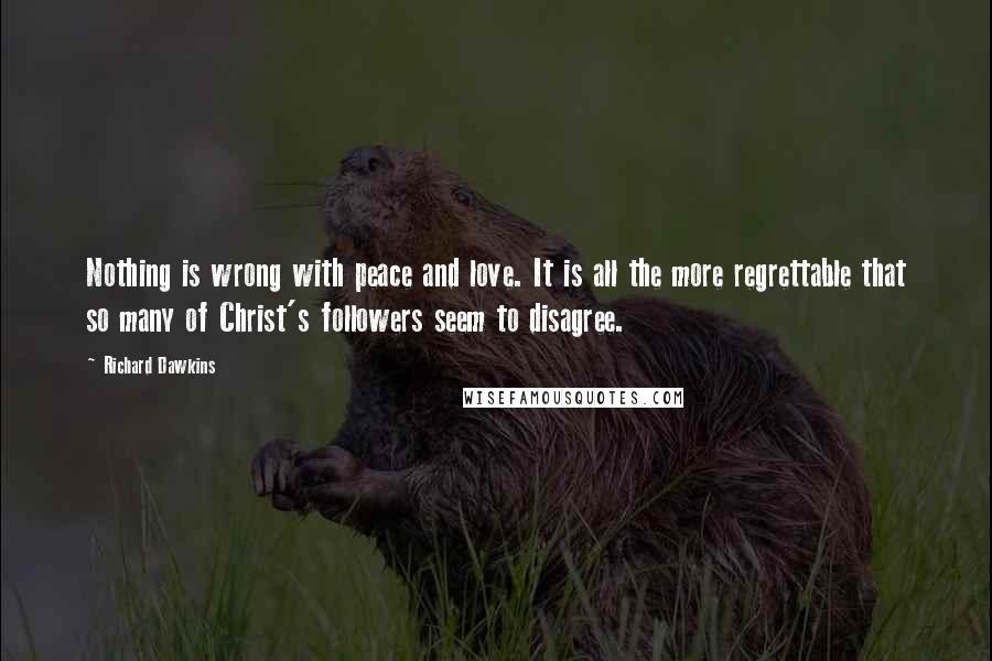 Richard Dawkins Quotes: Nothing is wrong with peace and love. It is all the more regrettable that so many of Christ's followers seem to disagree.