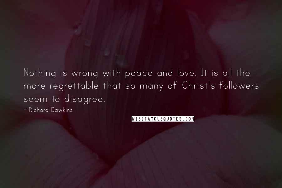 Richard Dawkins Quotes: Nothing is wrong with peace and love. It is all the more regrettable that so many of Christ's followers seem to disagree.