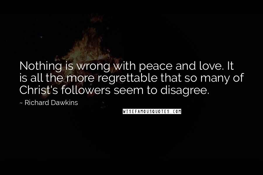 Richard Dawkins Quotes: Nothing is wrong with peace and love. It is all the more regrettable that so many of Christ's followers seem to disagree.