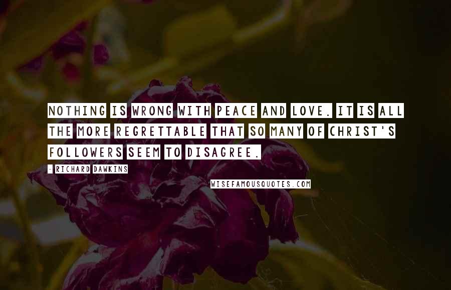 Richard Dawkins Quotes: Nothing is wrong with peace and love. It is all the more regrettable that so many of Christ's followers seem to disagree.