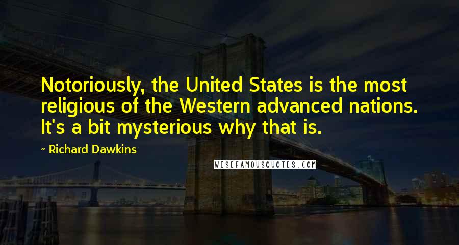 Richard Dawkins Quotes: Notoriously, the United States is the most religious of the Western advanced nations. It's a bit mysterious why that is.