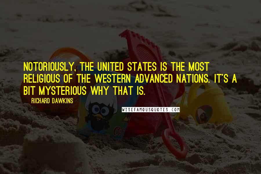 Richard Dawkins Quotes: Notoriously, the United States is the most religious of the Western advanced nations. It's a bit mysterious why that is.