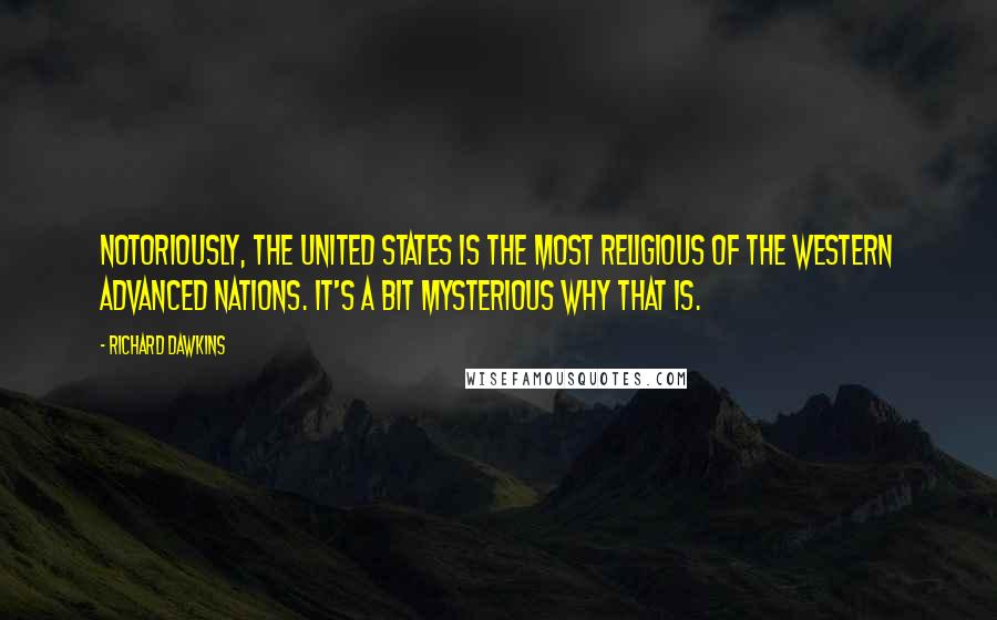 Richard Dawkins Quotes: Notoriously, the United States is the most religious of the Western advanced nations. It's a bit mysterious why that is.