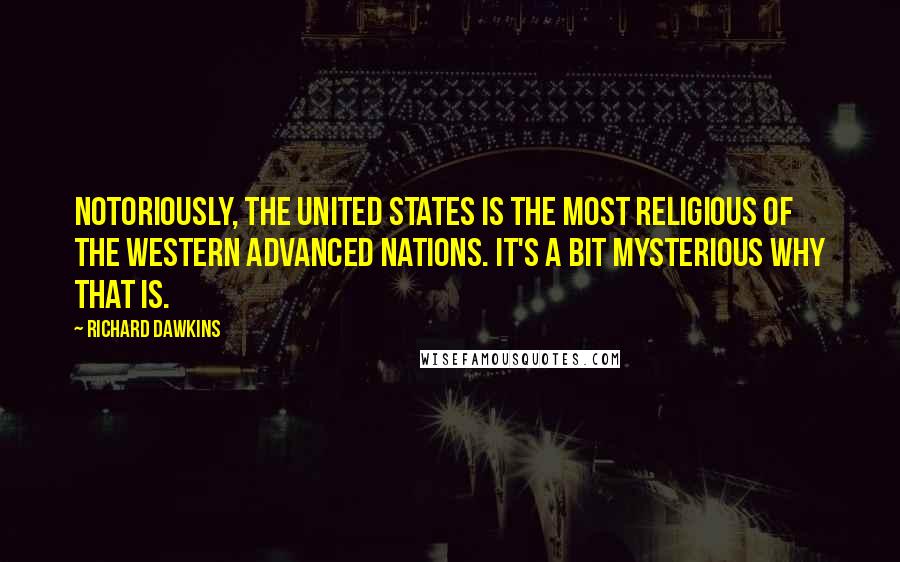 Richard Dawkins Quotes: Notoriously, the United States is the most religious of the Western advanced nations. It's a bit mysterious why that is.