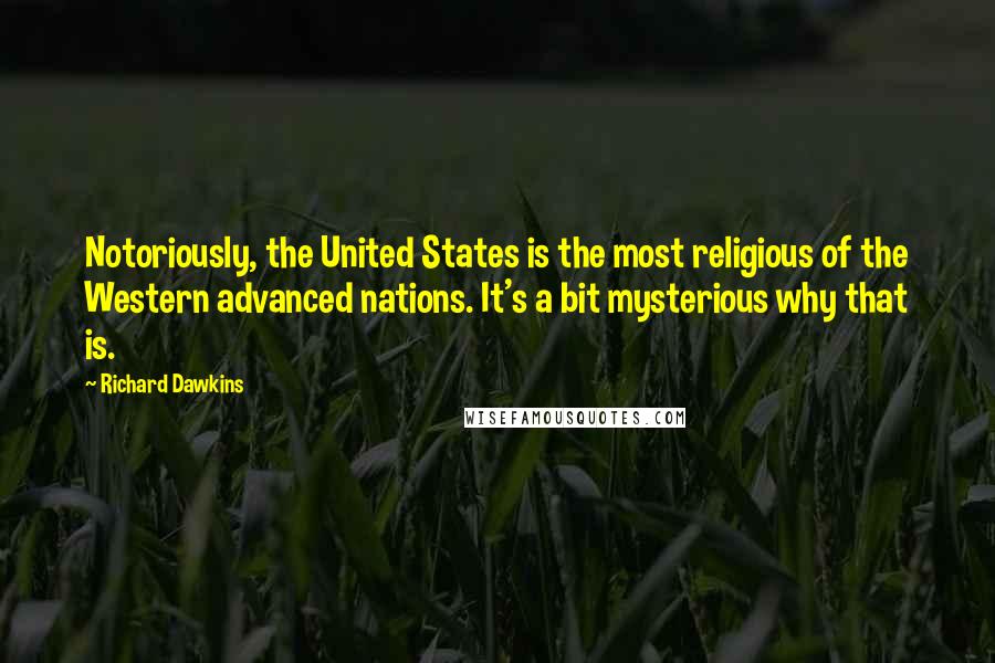 Richard Dawkins Quotes: Notoriously, the United States is the most religious of the Western advanced nations. It's a bit mysterious why that is.
