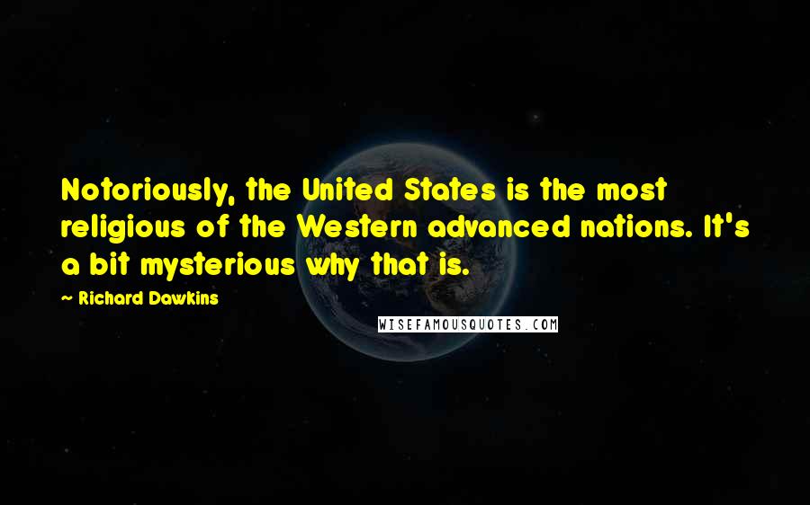 Richard Dawkins Quotes: Notoriously, the United States is the most religious of the Western advanced nations. It's a bit mysterious why that is.