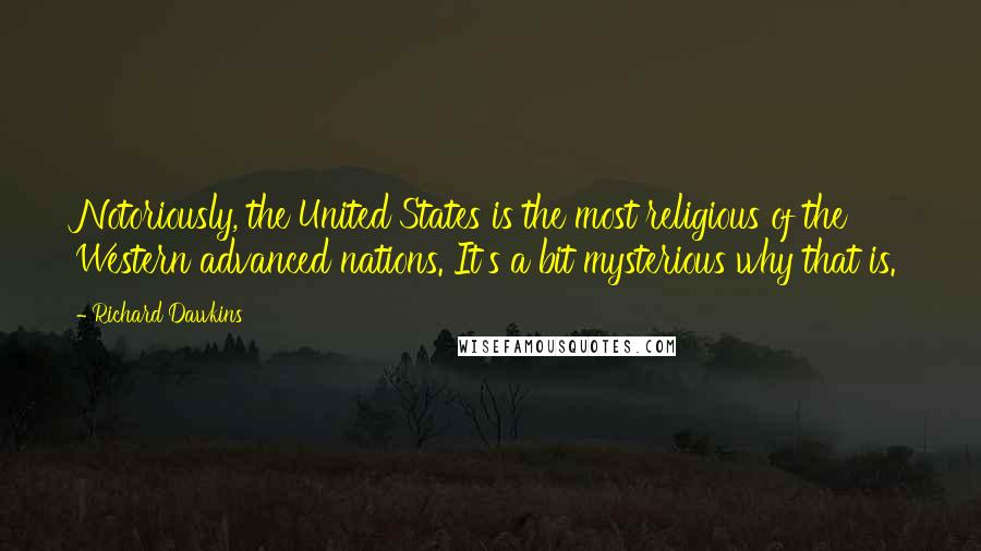 Richard Dawkins Quotes: Notoriously, the United States is the most religious of the Western advanced nations. It's a bit mysterious why that is.