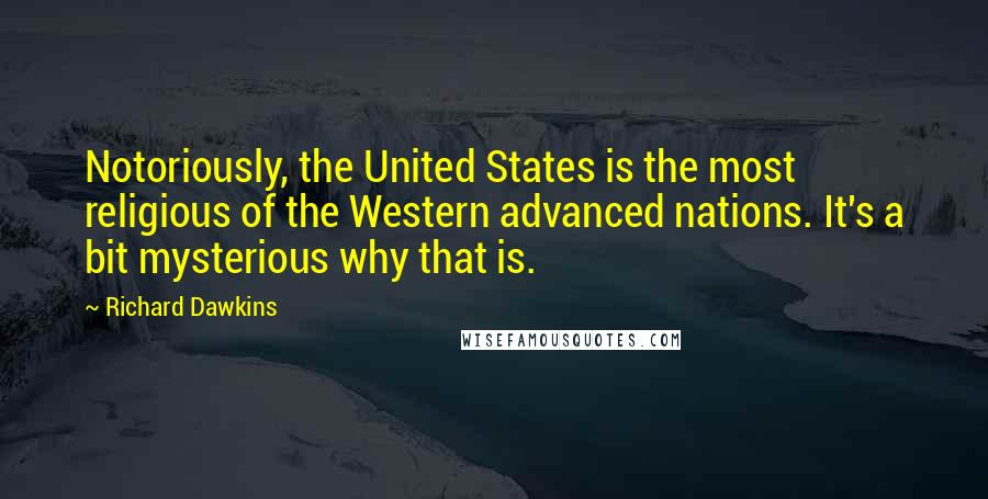 Richard Dawkins Quotes: Notoriously, the United States is the most religious of the Western advanced nations. It's a bit mysterious why that is.