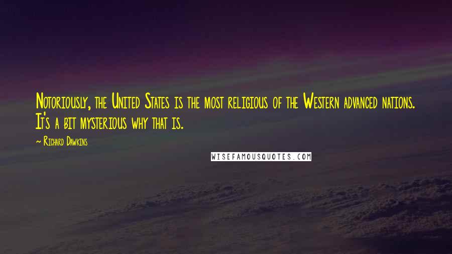 Richard Dawkins Quotes: Notoriously, the United States is the most religious of the Western advanced nations. It's a bit mysterious why that is.