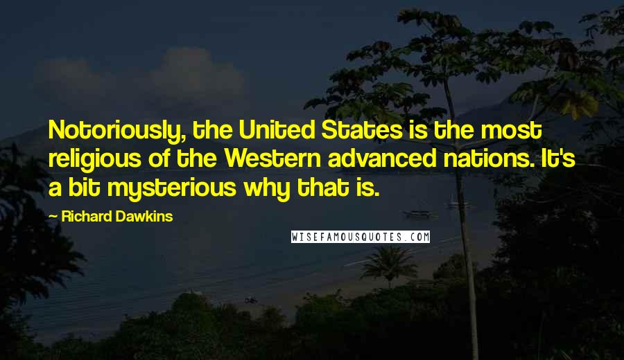 Richard Dawkins Quotes: Notoriously, the United States is the most religious of the Western advanced nations. It's a bit mysterious why that is.