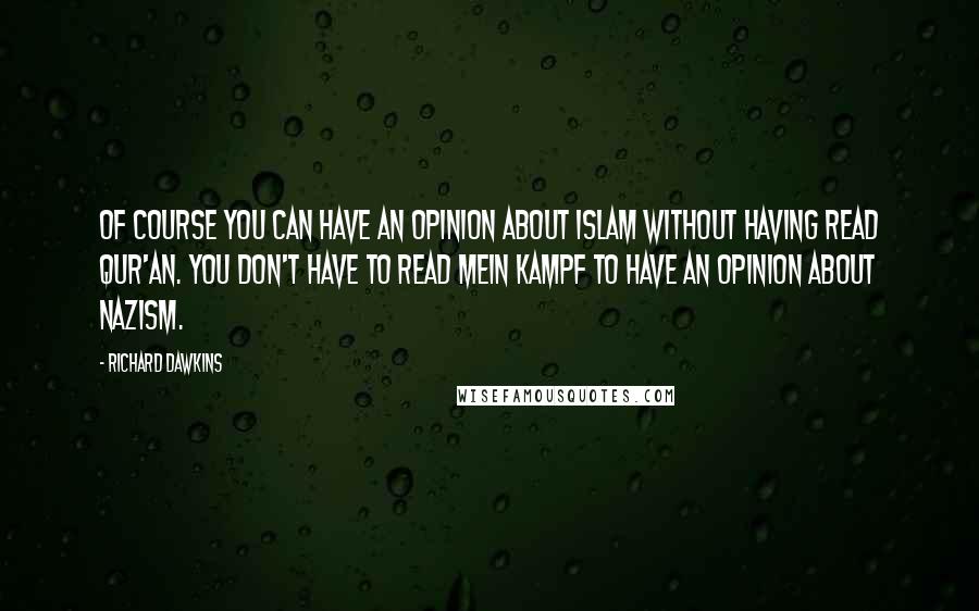 Richard Dawkins Quotes: Of course you can have an opinion about Islam without having read Qur'an. You don't have to read Mein Kampf to have an opinion about Nazism.
