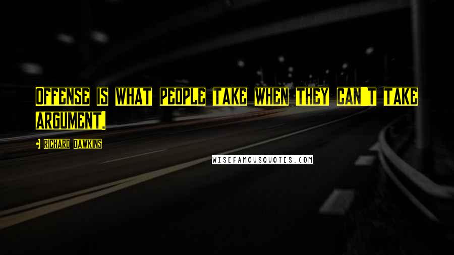 Richard Dawkins Quotes: Offense is what people take when they can't take argument.