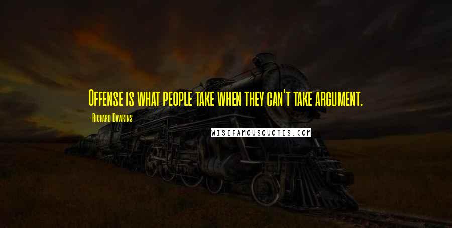 Richard Dawkins Quotes: Offense is what people take when they can't take argument.