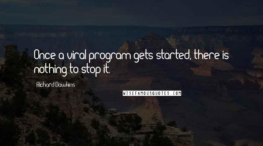 Richard Dawkins Quotes: Once a viral program gets started, there is nothing to stop it.