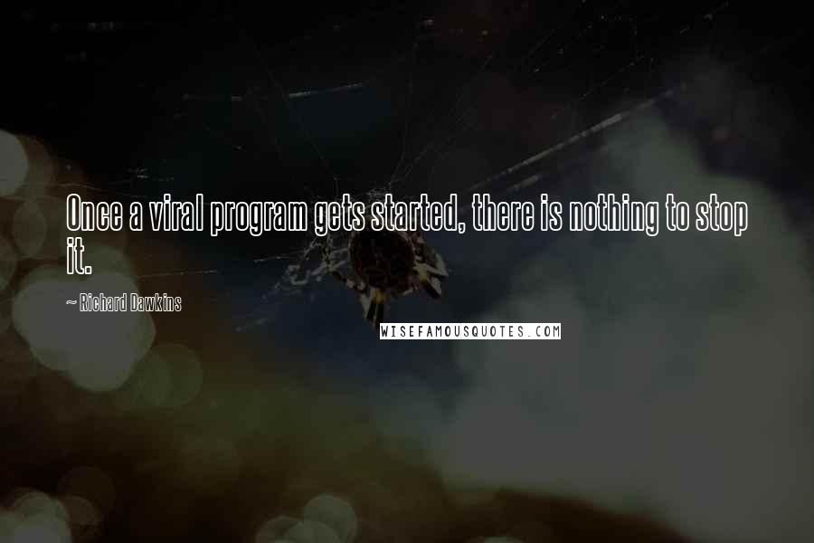 Richard Dawkins Quotes: Once a viral program gets started, there is nothing to stop it.