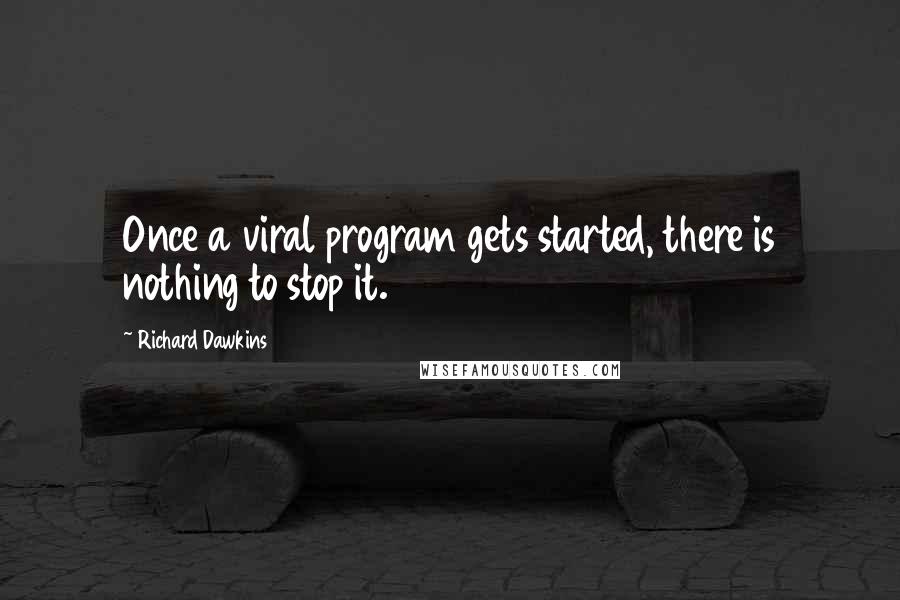 Richard Dawkins Quotes: Once a viral program gets started, there is nothing to stop it.