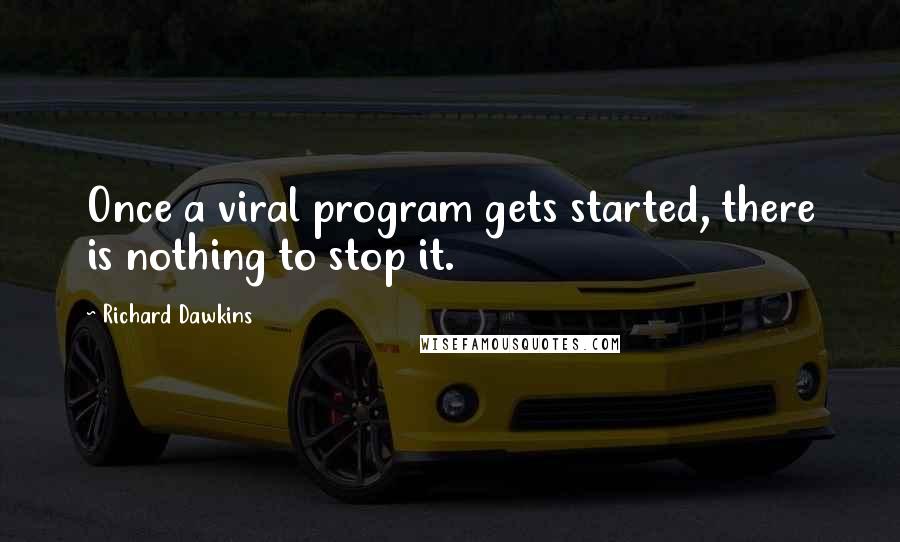 Richard Dawkins Quotes: Once a viral program gets started, there is nothing to stop it.