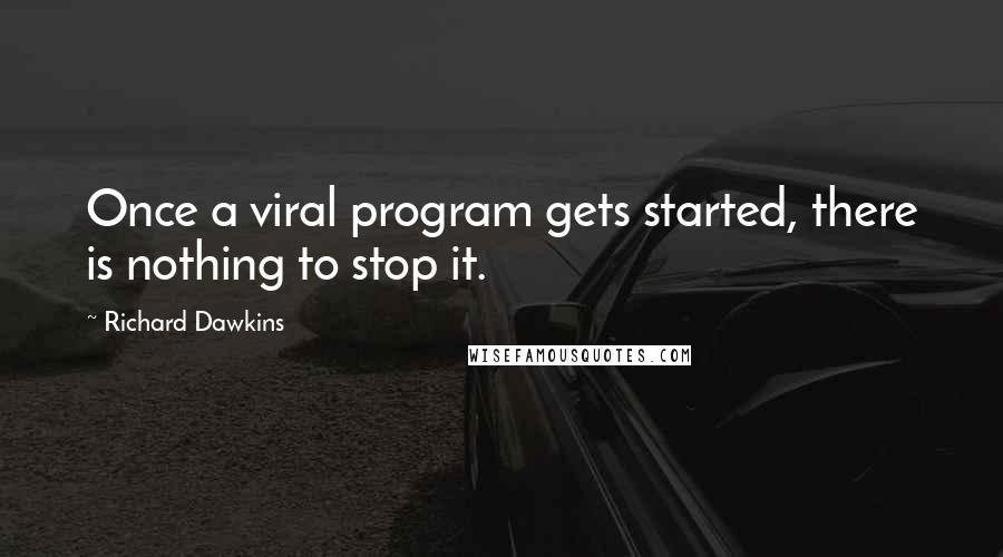 Richard Dawkins Quotes: Once a viral program gets started, there is nothing to stop it.