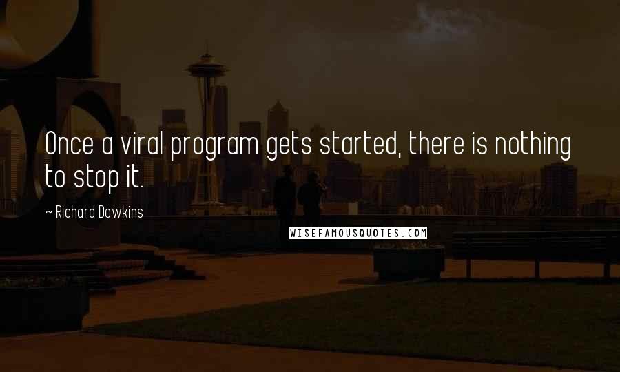 Richard Dawkins Quotes: Once a viral program gets started, there is nothing to stop it.