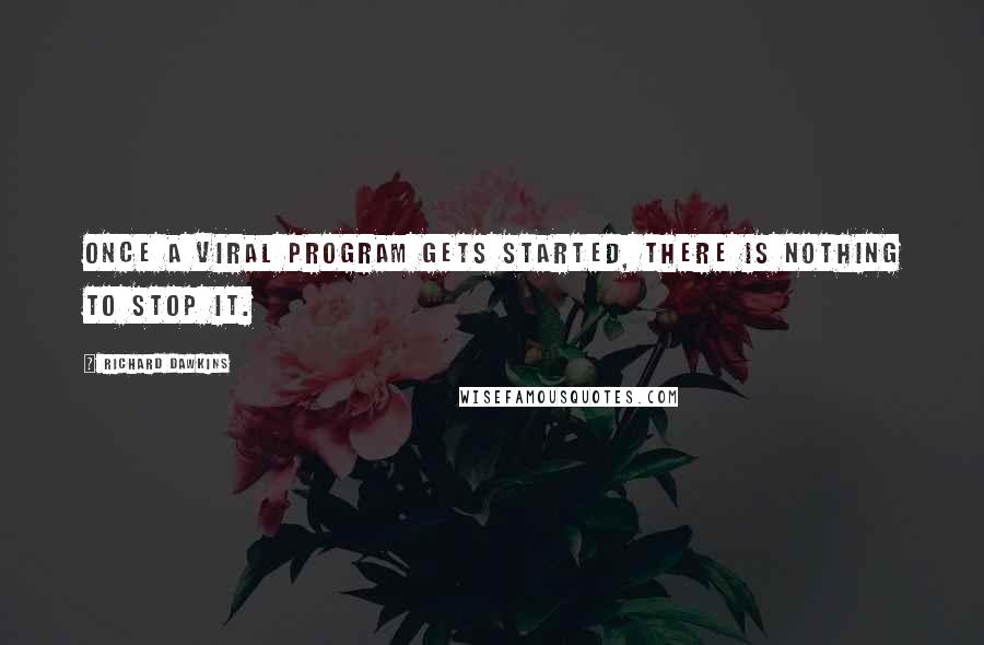 Richard Dawkins Quotes: Once a viral program gets started, there is nothing to stop it.