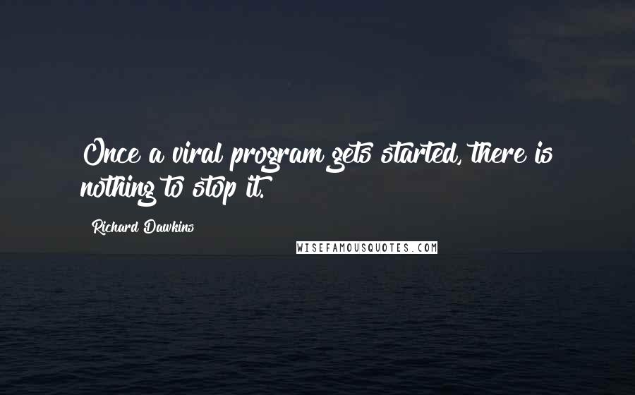 Richard Dawkins Quotes: Once a viral program gets started, there is nothing to stop it.