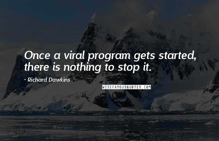 Richard Dawkins Quotes: Once a viral program gets started, there is nothing to stop it.