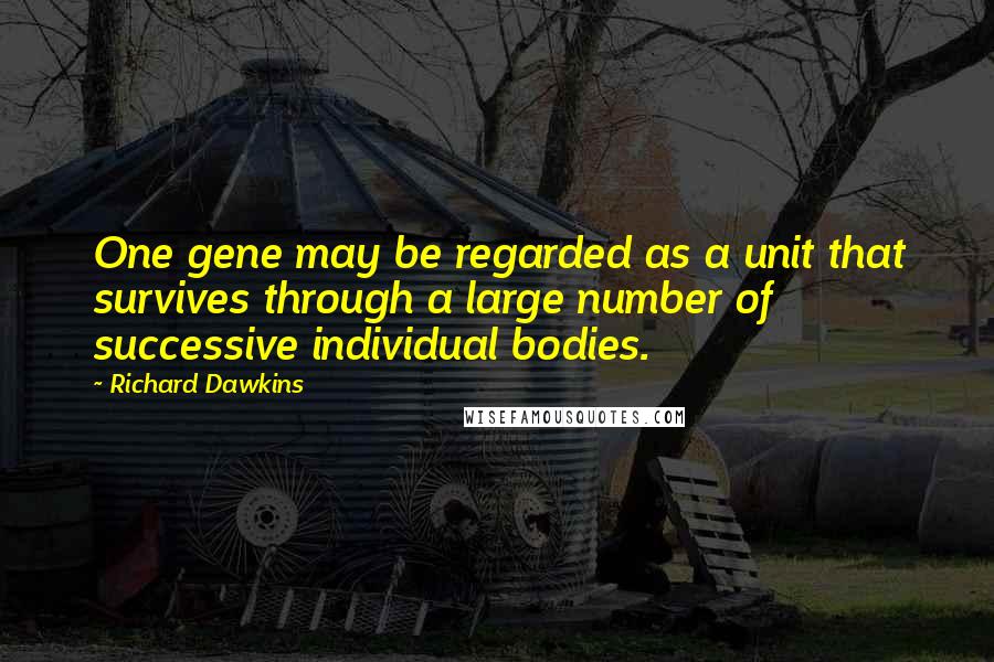 Richard Dawkins Quotes: One gene may be regarded as a unit that survives through a large number of successive individual bodies.