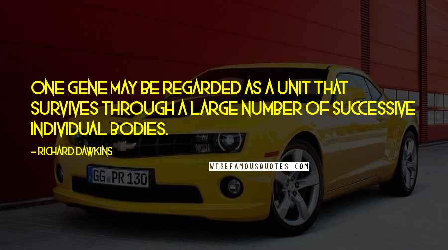 Richard Dawkins Quotes: One gene may be regarded as a unit that survives through a large number of successive individual bodies.