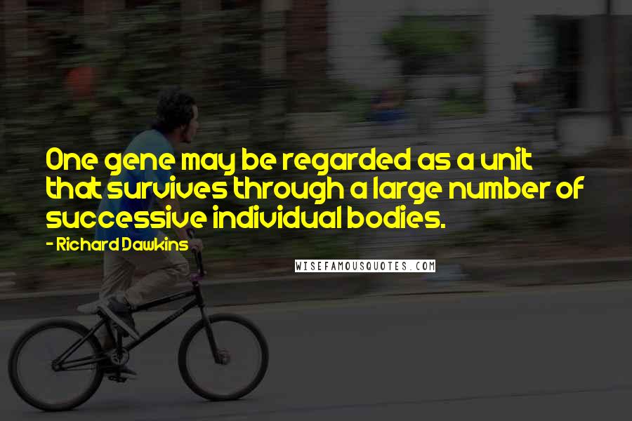 Richard Dawkins Quotes: One gene may be regarded as a unit that survives through a large number of successive individual bodies.