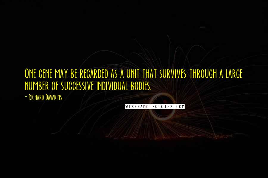 Richard Dawkins Quotes: One gene may be regarded as a unit that survives through a large number of successive individual bodies.