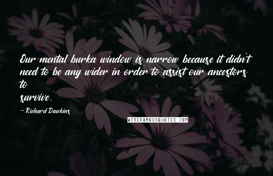 Richard Dawkins Quotes: Our mental burka window is narrow because it didn't need to be any wider in order to assist our ancestors to survive.