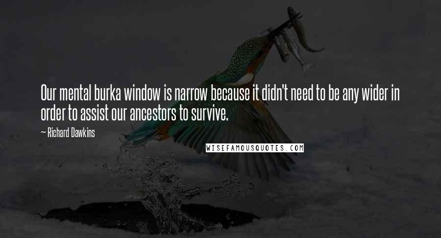 Richard Dawkins Quotes: Our mental burka window is narrow because it didn't need to be any wider in order to assist our ancestors to survive.