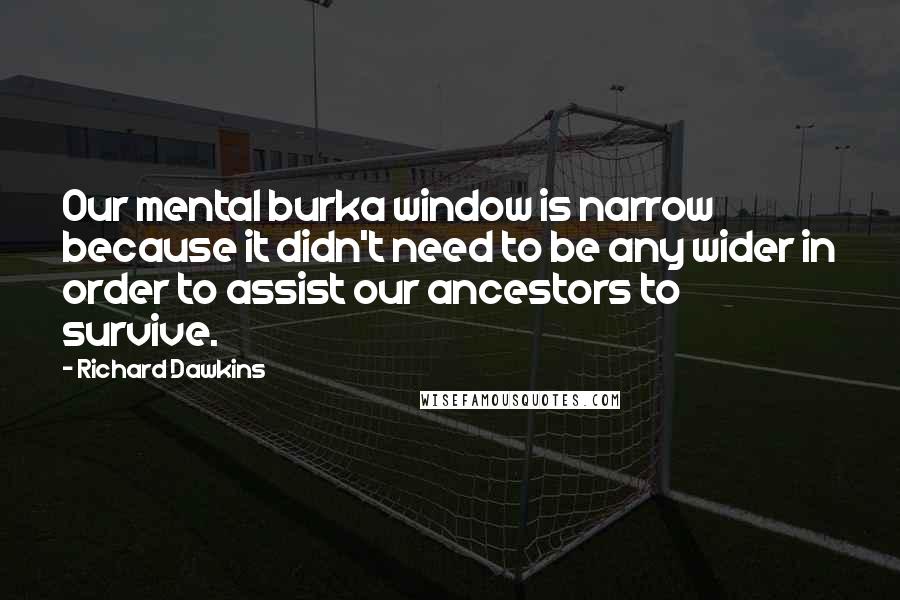 Richard Dawkins Quotes: Our mental burka window is narrow because it didn't need to be any wider in order to assist our ancestors to survive.