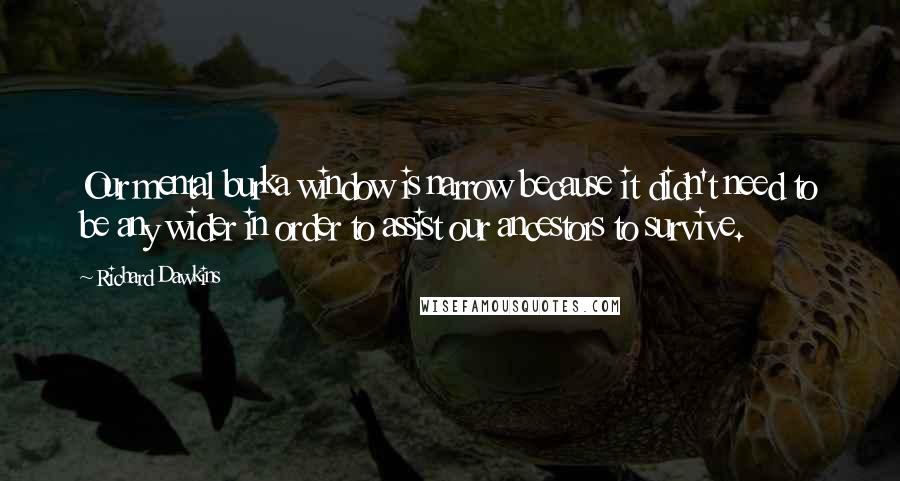 Richard Dawkins Quotes: Our mental burka window is narrow because it didn't need to be any wider in order to assist our ancestors to survive.