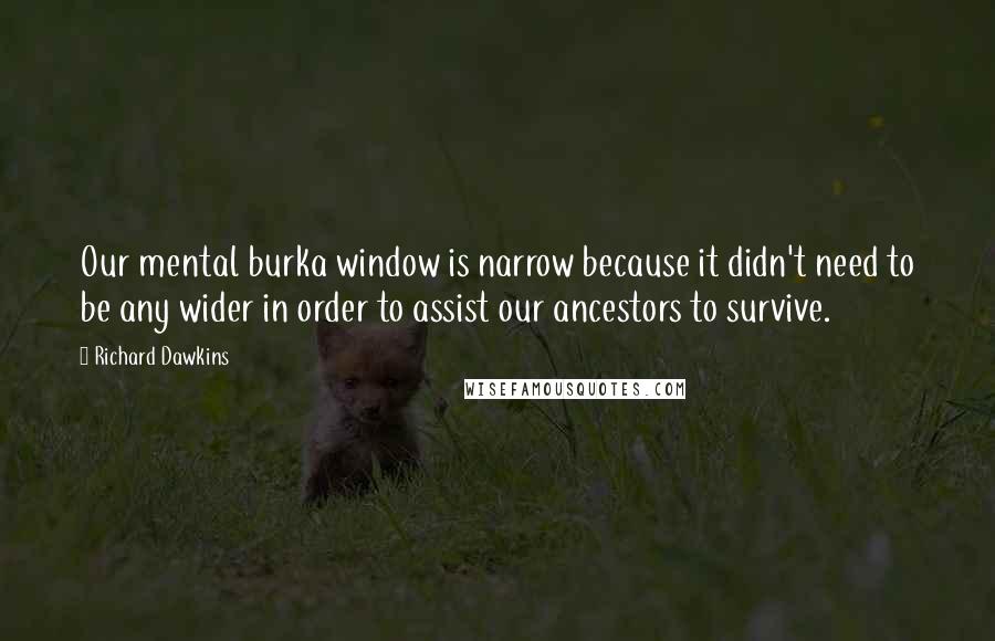 Richard Dawkins Quotes: Our mental burka window is narrow because it didn't need to be any wider in order to assist our ancestors to survive.