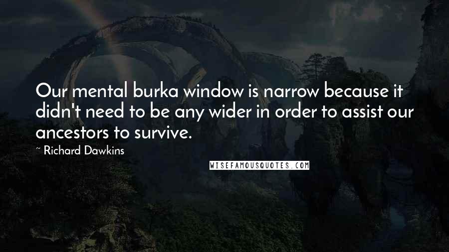 Richard Dawkins Quotes: Our mental burka window is narrow because it didn't need to be any wider in order to assist our ancestors to survive.