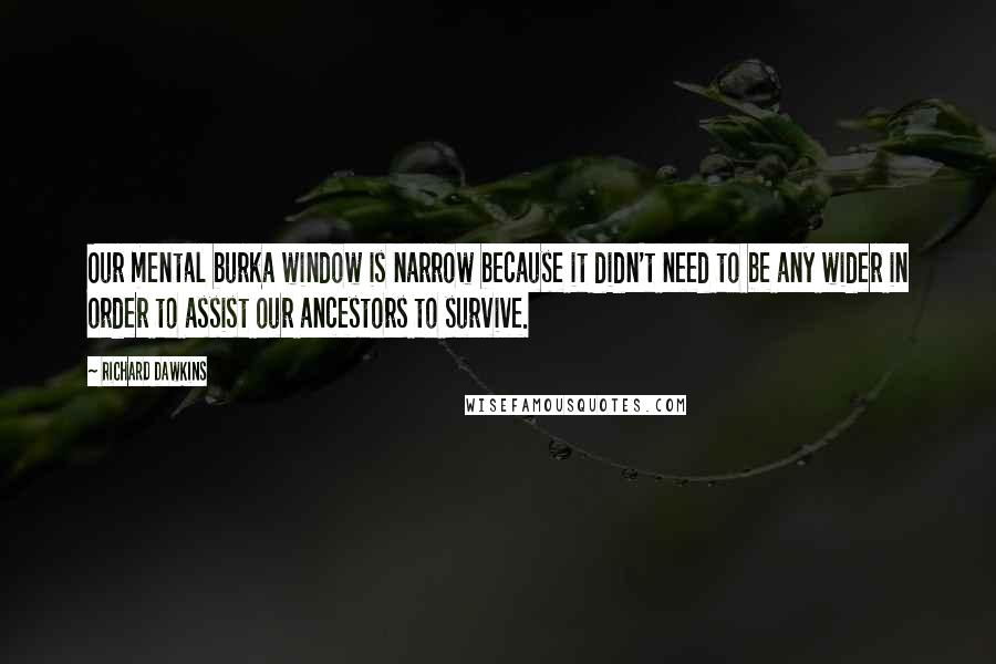 Richard Dawkins Quotes: Our mental burka window is narrow because it didn't need to be any wider in order to assist our ancestors to survive.