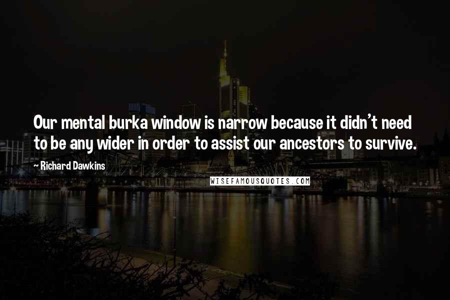 Richard Dawkins Quotes: Our mental burka window is narrow because it didn't need to be any wider in order to assist our ancestors to survive.