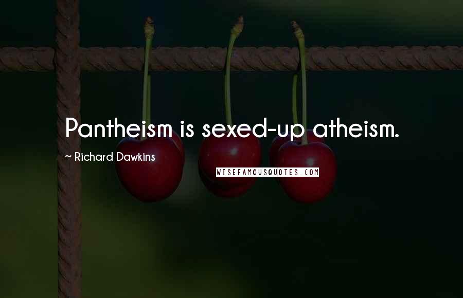 Richard Dawkins Quotes: Pantheism is sexed-up atheism.