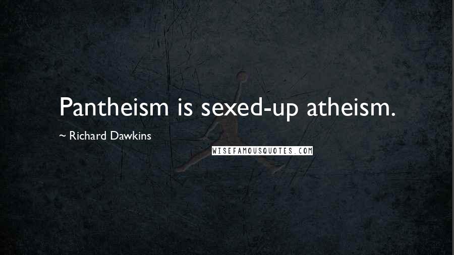 Richard Dawkins Quotes: Pantheism is sexed-up atheism.