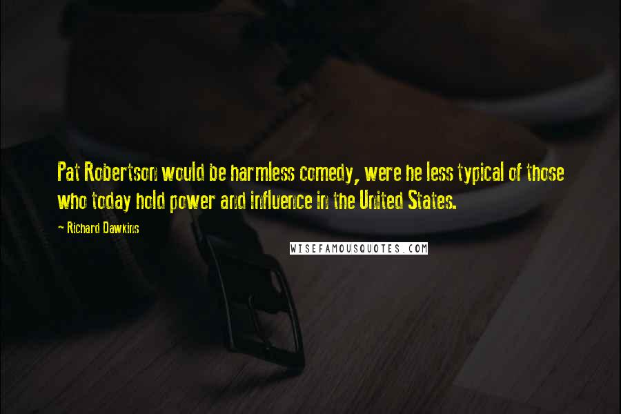 Richard Dawkins Quotes: Pat Robertson would be harmless comedy, were he less typical of those who today hold power and influence in the United States.