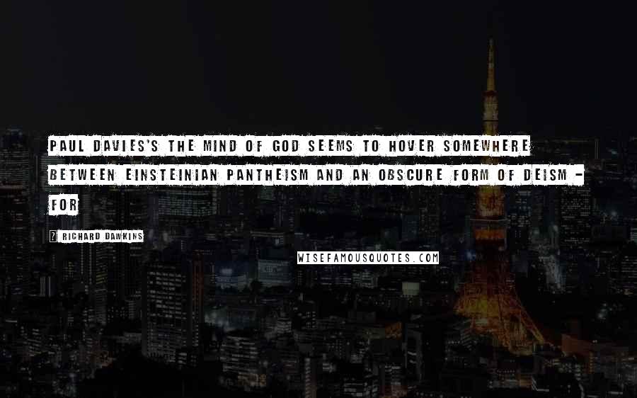 Richard Dawkins Quotes: Paul Davies's The Mind of God seems to hover somewhere between Einsteinian pantheism and an obscure form of deism - for