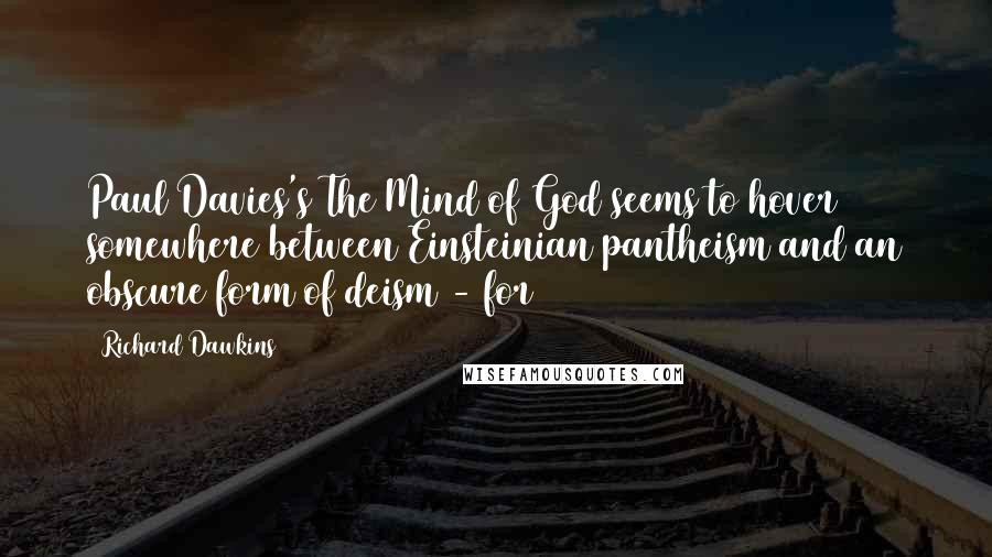 Richard Dawkins Quotes: Paul Davies's The Mind of God seems to hover somewhere between Einsteinian pantheism and an obscure form of deism - for