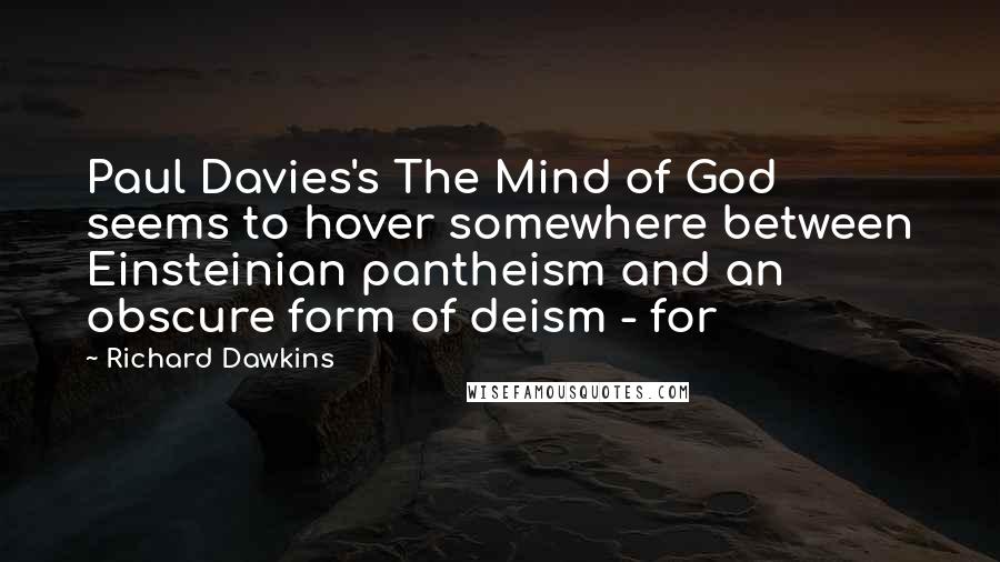 Richard Dawkins Quotes: Paul Davies's The Mind of God seems to hover somewhere between Einsteinian pantheism and an obscure form of deism - for