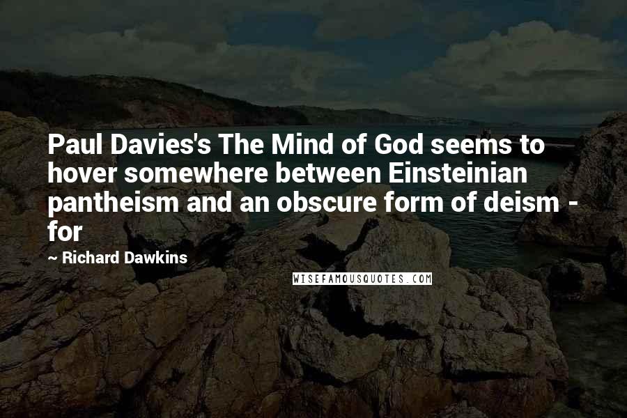 Richard Dawkins Quotes: Paul Davies's The Mind of God seems to hover somewhere between Einsteinian pantheism and an obscure form of deism - for