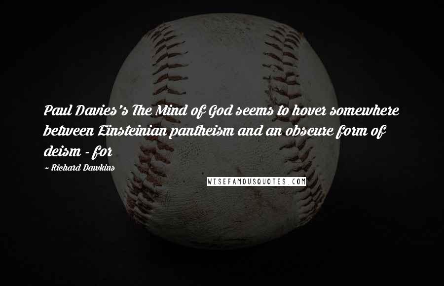 Richard Dawkins Quotes: Paul Davies's The Mind of God seems to hover somewhere between Einsteinian pantheism and an obscure form of deism - for