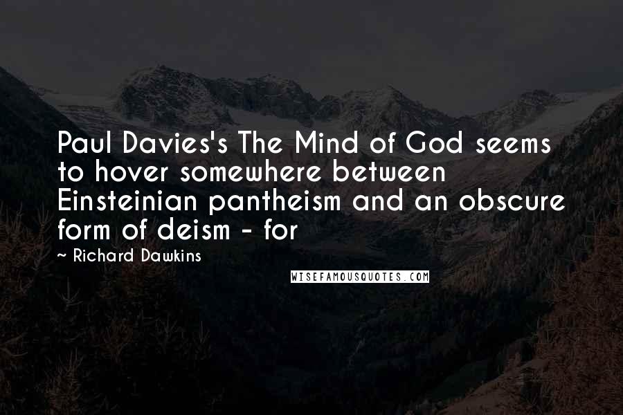 Richard Dawkins Quotes: Paul Davies's The Mind of God seems to hover somewhere between Einsteinian pantheism and an obscure form of deism - for