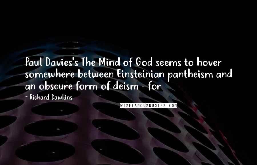 Richard Dawkins Quotes: Paul Davies's The Mind of God seems to hover somewhere between Einsteinian pantheism and an obscure form of deism - for